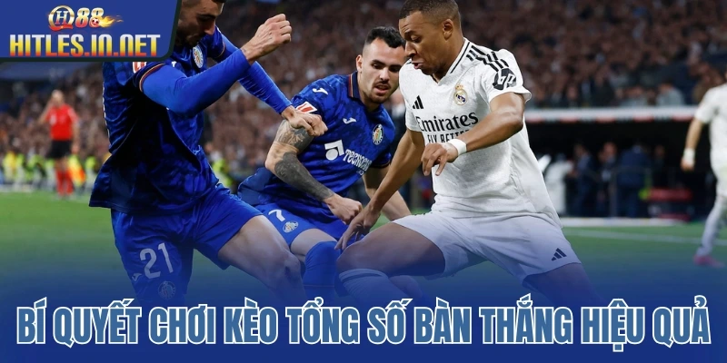 Bí quyết chơi kèo tổng số bàn thắng hiệu quả Bí quyết chơi kèo tổng số bàn thắng hiệu quả