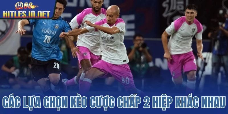 Các lựa chọn kèo cược chấp 2 hiệp khác nhau