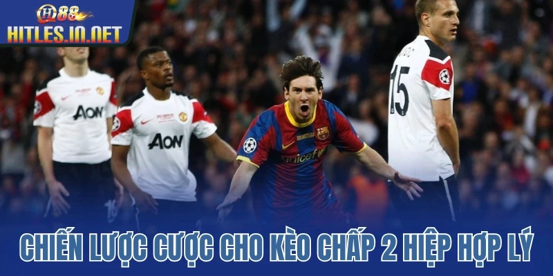 Chiến lược cược cho kèo chấp 2 hiệp hợp lý