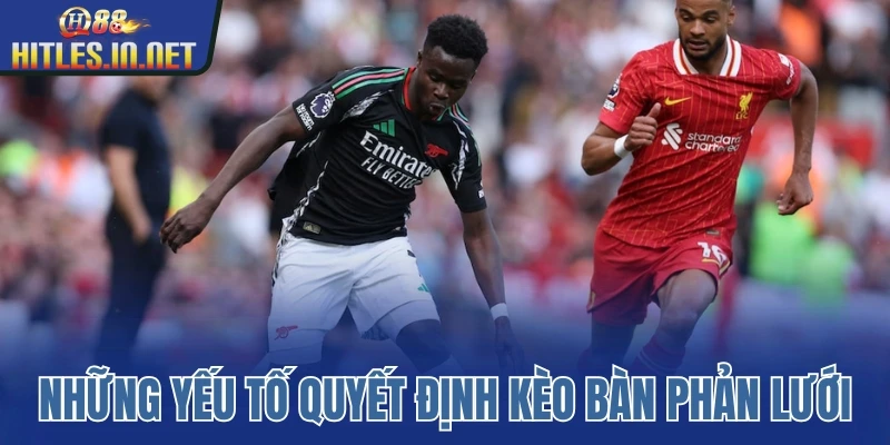 Những yếu tố quyết định kèo bàn phản lưới