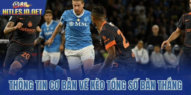 Thông tin cơ bản về kèo tổng số bàn thắng Thông tin cơ bản về kèo tổng số bàn thắng