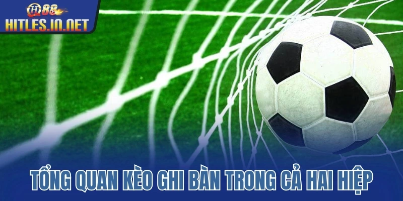 Tổng quan kèo ghi bàn trong cả hai hiệp